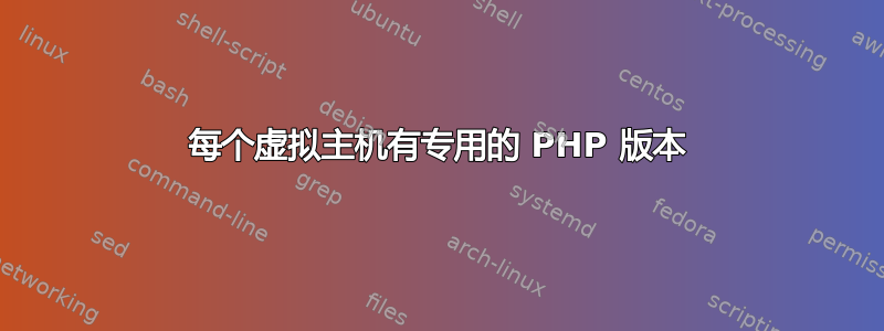 每个虚拟主机有专用的 PHP 版本
