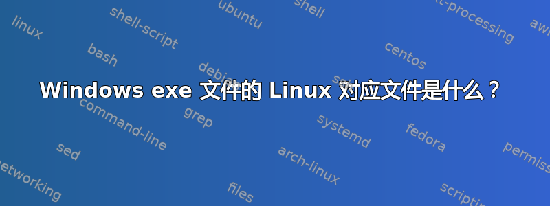 Windows exe 文件的 Linux 对应文件是什么？