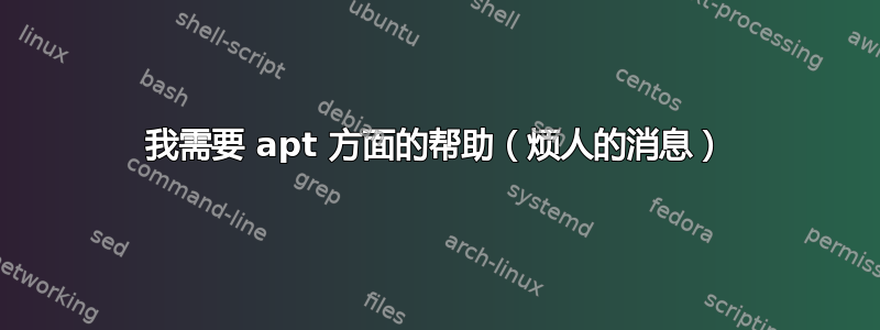 我需要 apt 方面的帮助（烦人的消息）