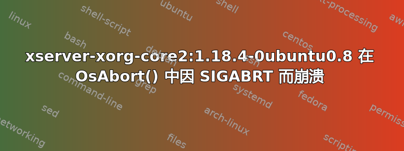 xserver-xorg-core2:1.18.4-0ubuntu0.8 在 OsAbort() 中因 SIGABRT 而崩溃