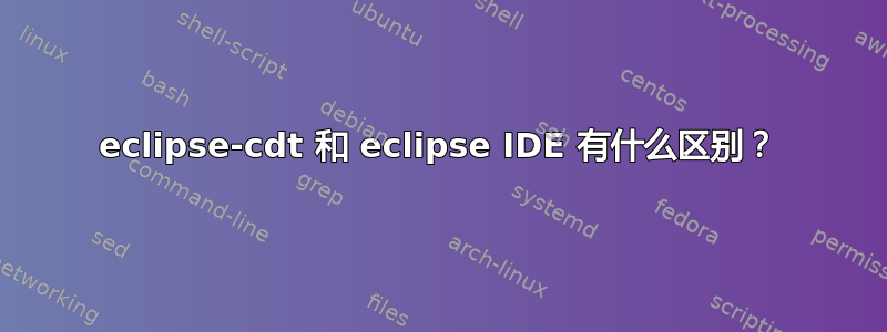 eclipse-cdt 和 eclipse IDE 有什么区别？