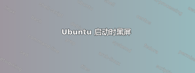 Ubuntu 启动时黑屏