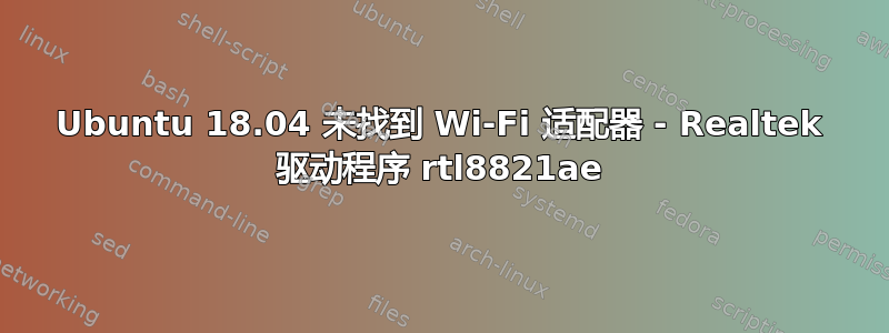 Ubuntu 18.04 未找到 Wi-Fi 适配器 - Realtek 驱动程序 rtl8821ae