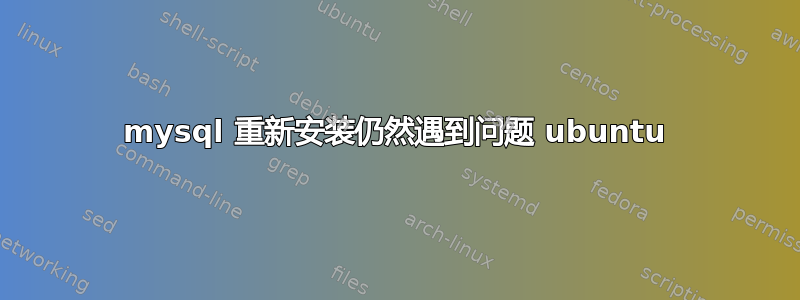 mysql 重新安装仍然遇到问题 ubuntu