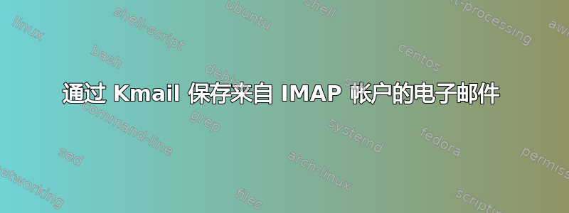 通过 Kmail 保存来自 IMAP 帐户的电子邮件