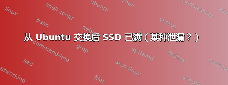 从 Ubuntu 交换后 SSD 已满（某种泄漏？）