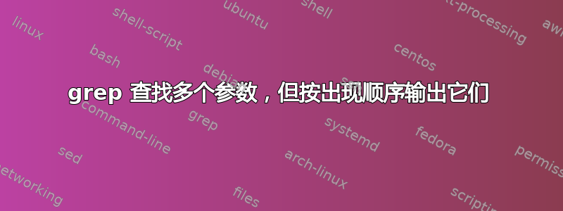 grep 查找多个参数，但按出现顺序输出它们