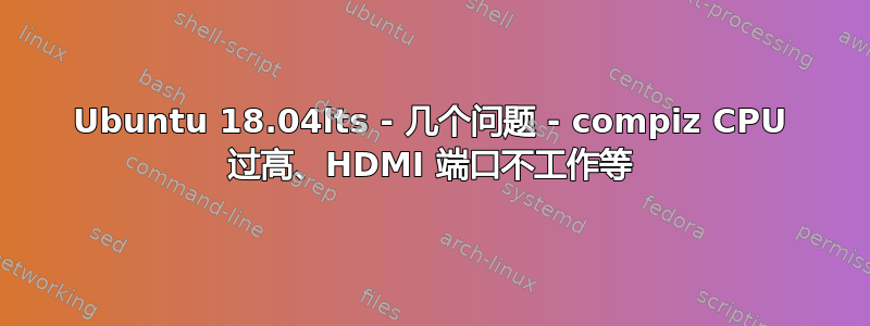 Ubuntu 18.04lts - 几个问题 - compiz CPU 过高、HDMI 端口不工作等