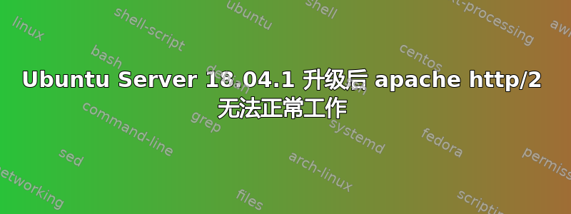 Ubuntu Server 18.04.1 升级后 apache http/2 无法正常工作