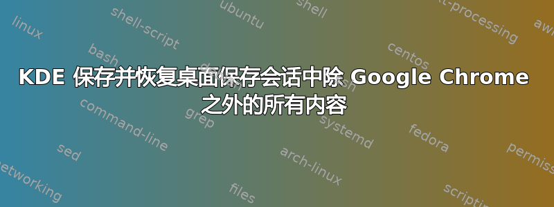 KDE 保存并恢复桌面保存会话中除 Google Chrome 之外的所有内容