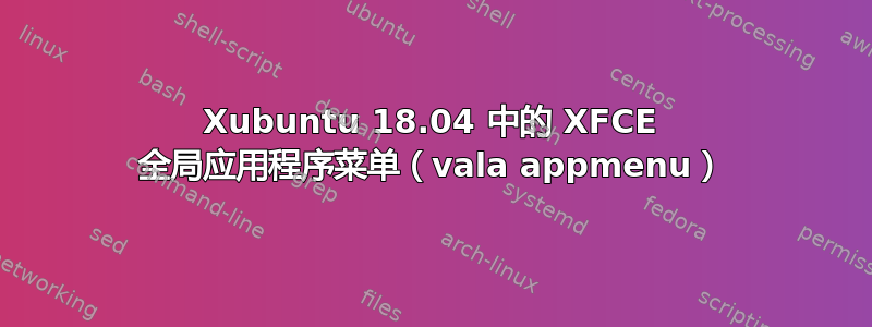 Xubuntu 18.04 中的 XFCE 全局应用程序菜单（vala appmenu）