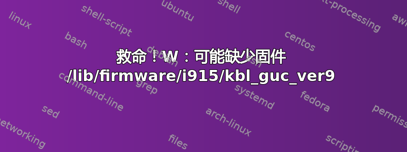 救命！W：可能缺少固件 /lib/firmware/i915/kbl_guc_ver9