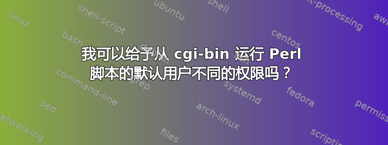 我可以给予从 cgi-bin 运行 Perl 脚本的默认用户不同的权限吗？