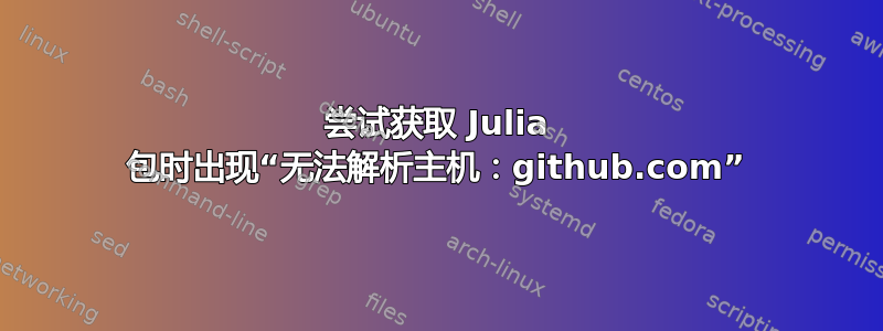 尝试获取 Julia 包时出现“无法解析主机：github.com”