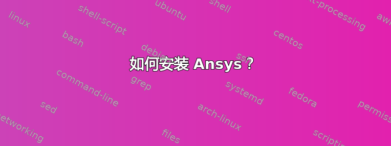 如何安装 Ansys？