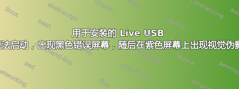 用于安装的 Live USB 无法启动，出现黑色错误屏幕，随后在紫色屏幕上出现视觉伪影