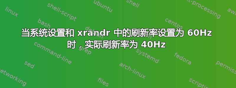 当系统设置和 xrandr 中的刷新率设置为 60Hz 时，实际刷新率为 40Hz