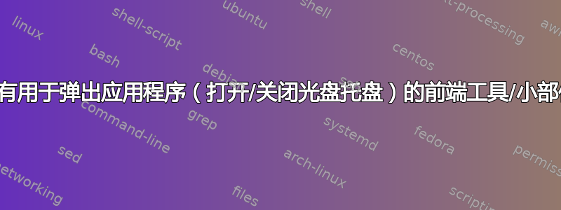 是否有用于弹出应用程序（打开/关闭光盘托盘）的前端工具/小部件？