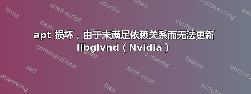 apt 损坏，由于未满足依赖关系而无法更新 libglvnd（Nvidia）