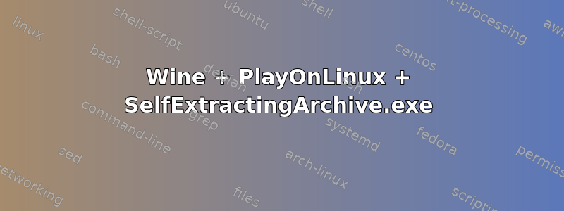 Wine + PlayOnLinux + SelfExtractingArchive.exe
