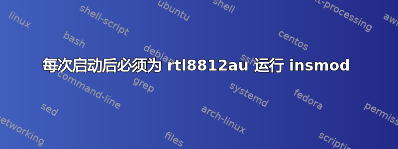 每次启动后必须为 rtl8812au 运行 insmod