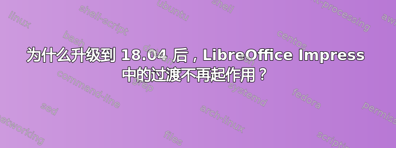 为什么升级到 18.04 后，LibreOffice Impress 中的过渡不再起作用？