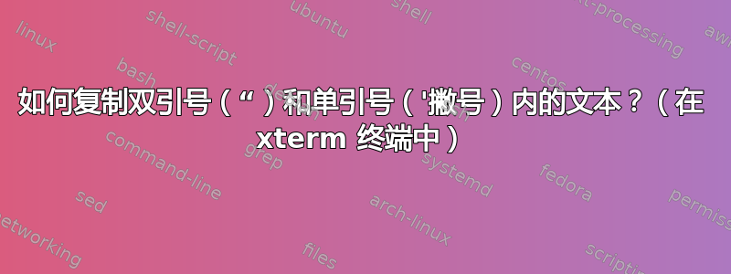 如何复制双引号（“）和单引号（'撇号）内的文本？（在 xterm 终端中）