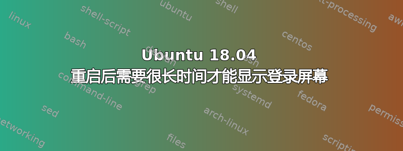 Ubuntu 18.04 重启后需要很长时间才能显示登录屏幕