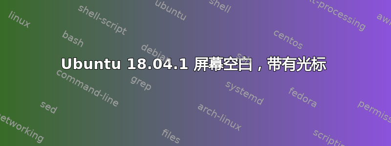 Ubuntu 18.04.1 屏幕空白，带有光标