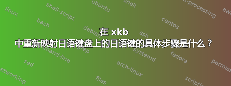 在 xkb 中重新映射日语键盘上的日语键的具体步骤是什么？