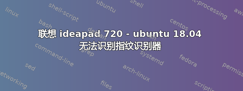 联想 ideapad 720 - ubuntu 18.04 无法识别指纹识别器