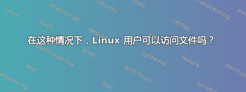 在这种情况下，Linux 用户可以访问文件吗？