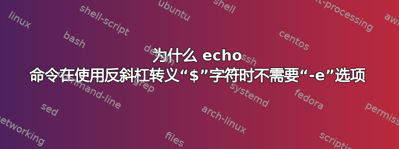 为什么 echo 命令在使用反斜杠转义“$”字符时不需要“-e”选项