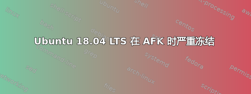 Ubuntu 18.04 LTS 在 AFK 时严重冻结