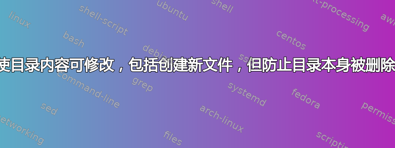 使目录内容可修改，包括创建新文件，但防止目录本身被删除