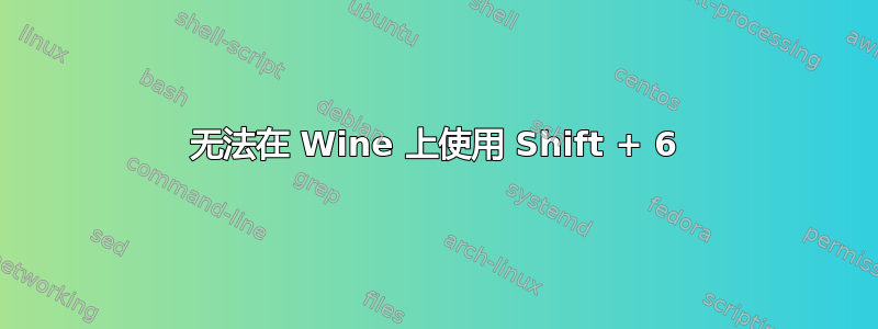 无法在 Wine 上使用 Shift + 6