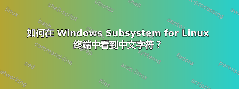 如何在 Windows Subsystem for Linux 终端中看到中文字符？