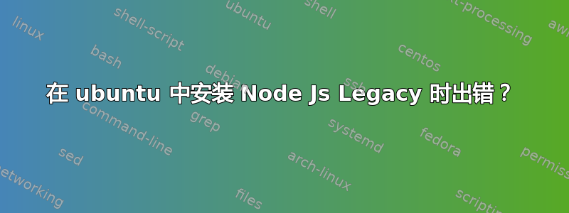 在 ubuntu 中安装 Node Js Legacy 时出错？