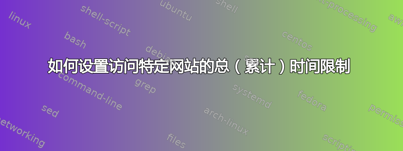 如何设置访问特定网站的总（累计）时间限制