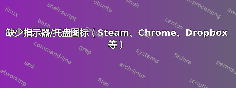 缺少指示器/托盘图标（Steam、Chrome、Dropbox 等）