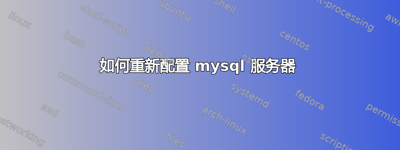 如何重新配置​​ mysql 服务器