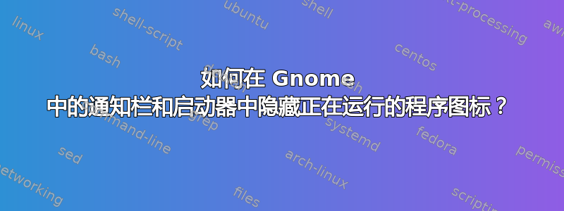 如何在 Gnome 中的通知栏和启动器中隐藏正在运行的程序图标？