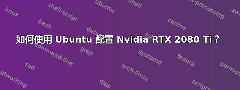 如何使用 Ubuntu 配置 Nvidia RTX 2080 Ti？
