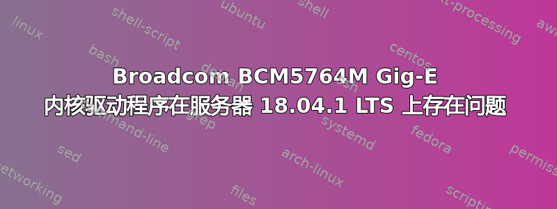 Broadcom BCM5764M Gig-E 内核驱动程序在服务器 18.04.1 LTS 上存在问题