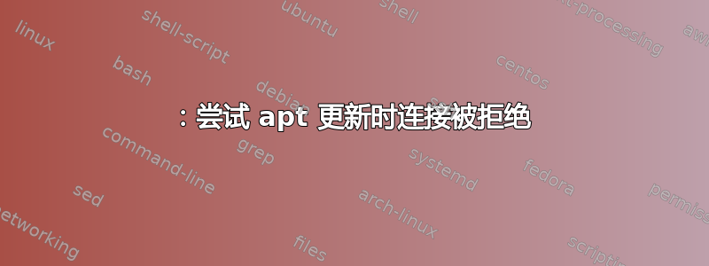 111：尝试 apt 更新时连接被拒绝