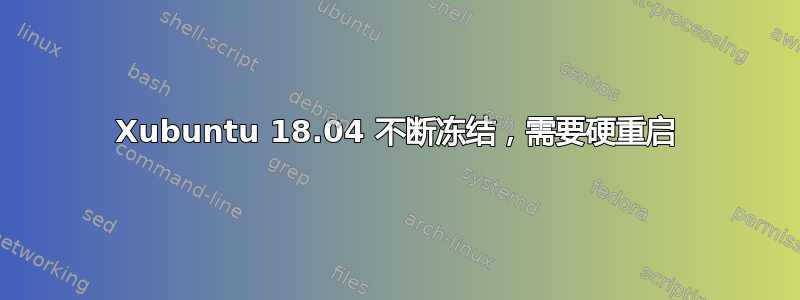 Xubuntu 18.04 不断冻结，需要硬重启