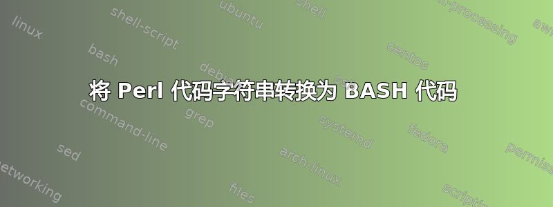 将 Perl 代码字符串转换为 BASH 代码