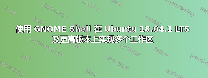 使用 GNOME Shell 在 Ubuntu 18.04.1 LTS 及更高版本上实现多个工作区