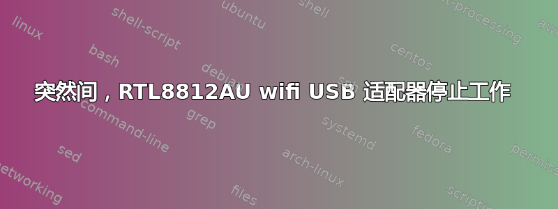 突然间，RTL8812AU wifi USB 适配器停止工作 