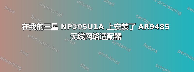 在我的三星 NP305U1A 上安装了 AR9485 无线网络适配器